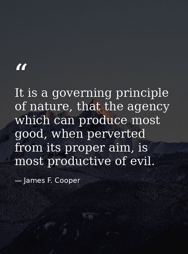 It is a governing principle of nature, that the agency which can produce most good, when perverted from its proper aim,  — James F. Cooper