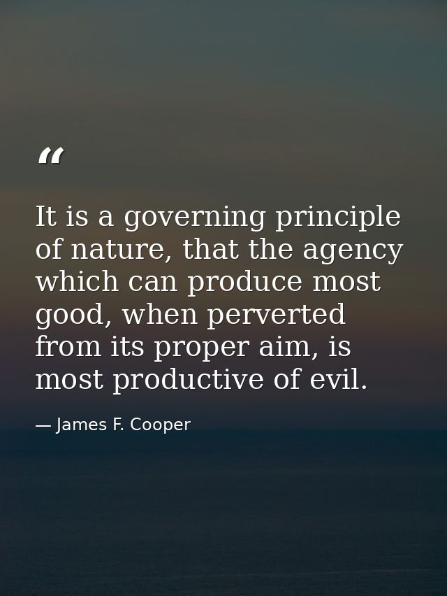 It is a governing principle of nature, that the agency which can produce most good, when perverted from its proper aim,  — James F. Cooper