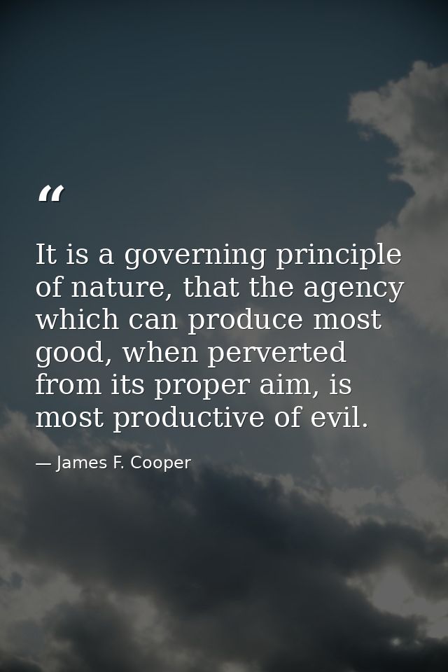 It is a governing principle of nature, that the agency which can produce most good, when perverted from its proper aim,  — James F. Cooper