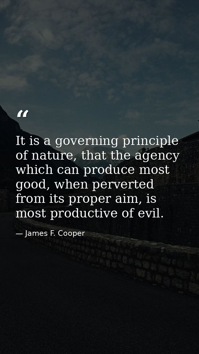 It is a governing principle of nature, that the agency which can produce most good, when perverted from its proper aim,  — James F. Cooper