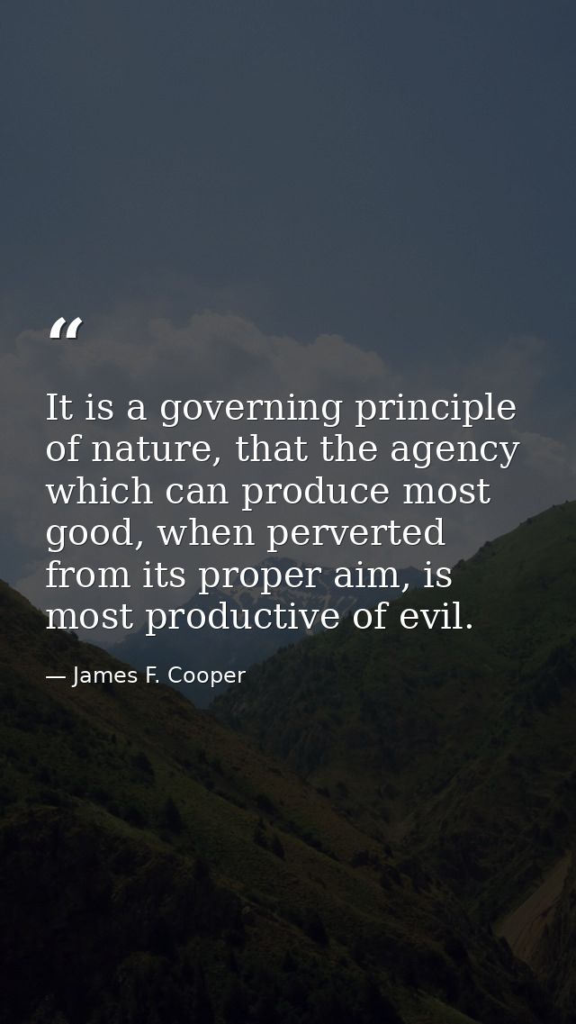 It is a governing principle of nature, that the agency which can produce most good, when perverted from its proper aim,  — James F. Cooper