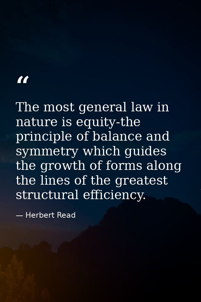 The most general law in nature is equity-the principle of balance and symmetry which guides the growth of forms along th — Herbert Read