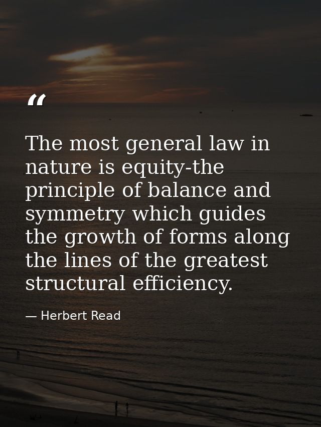 The most general law in nature is equity-the principle of balance and symmetry which guides the growth of forms along th — Herbert Read