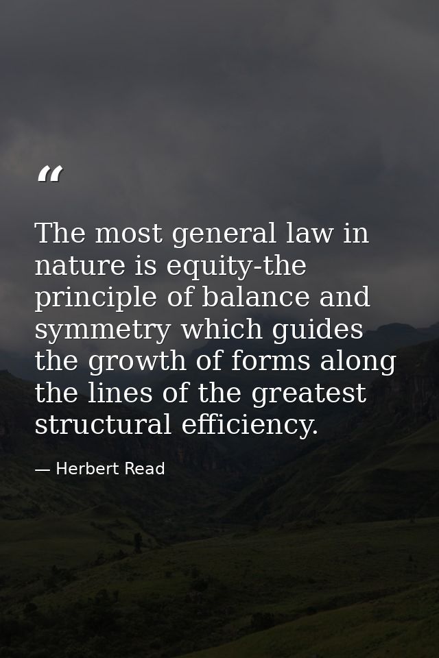 The most general law in nature is equity-the principle of balance and symmetry which guides the growth of forms along th — Herbert Read