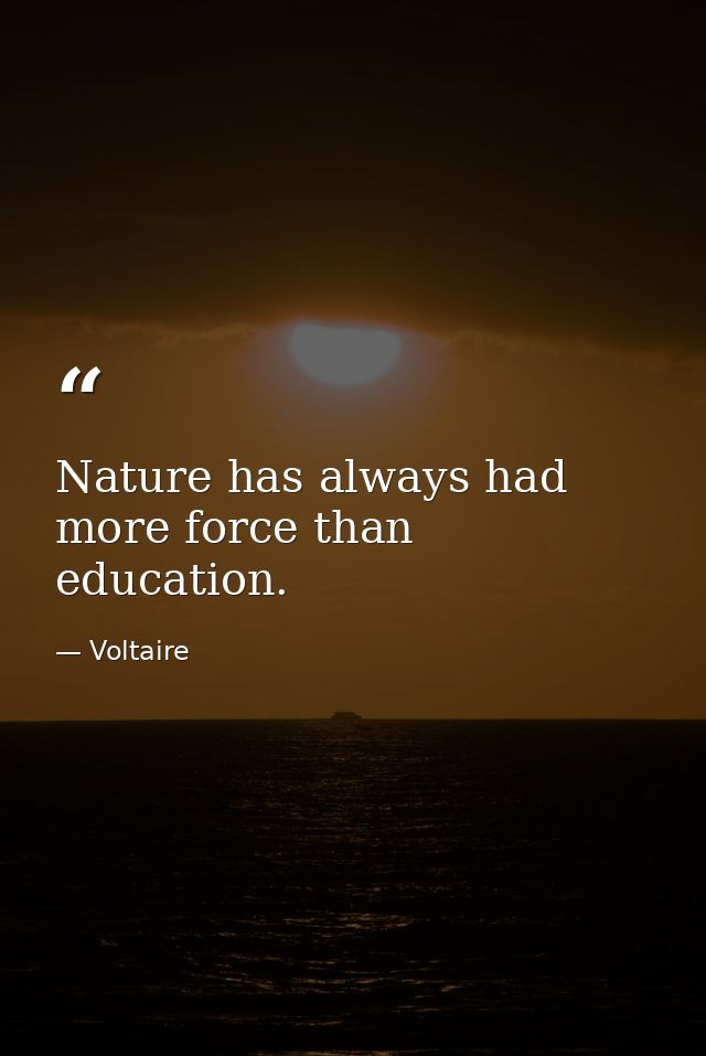Nature has always had more force than education. — Voltaire
