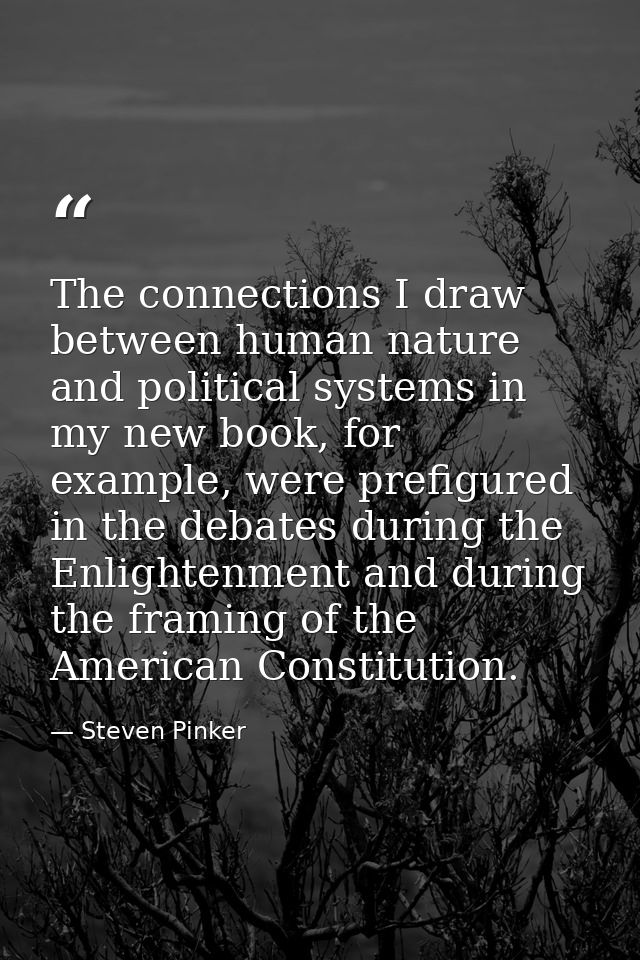 The connections I draw between human nature and political systems in my new book, for example, were prefigured in the de — Steven Pinker