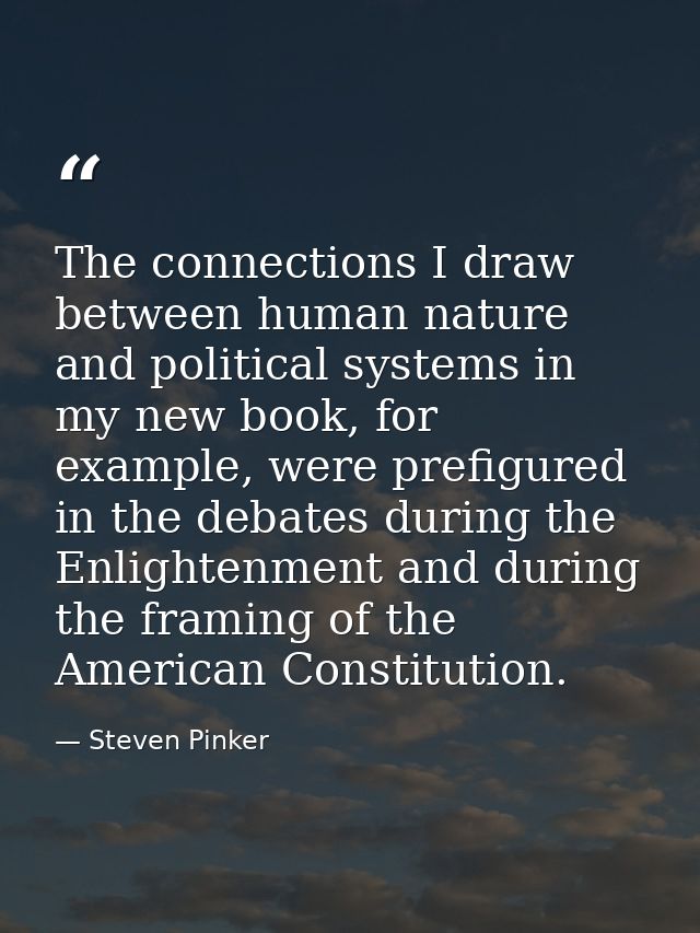 The connections I draw between human nature and political systems in my new book, for example, were prefigured in the de — Steven Pinker