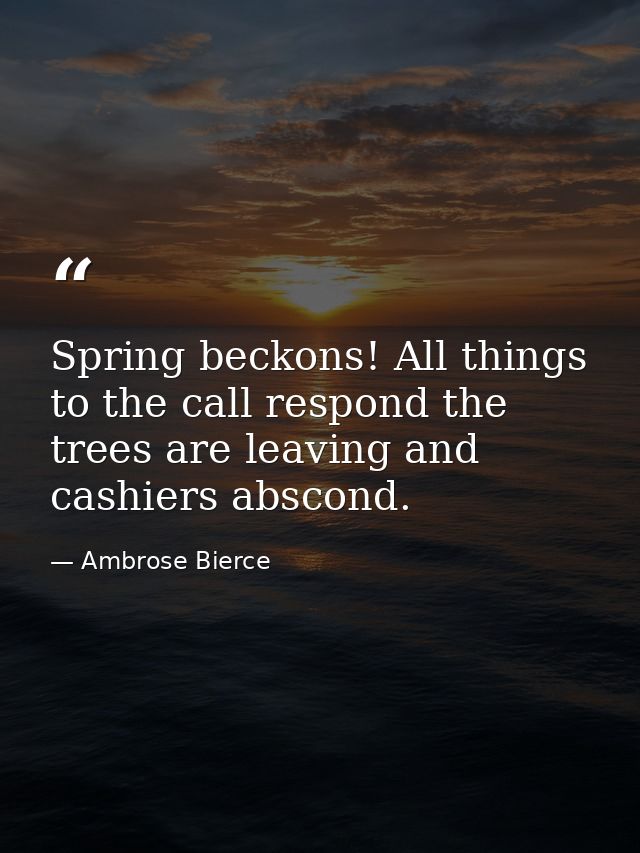 Spring beckons! All things to the call respond the trees are leaving and cashiers abscond. — Ambrose Bierce