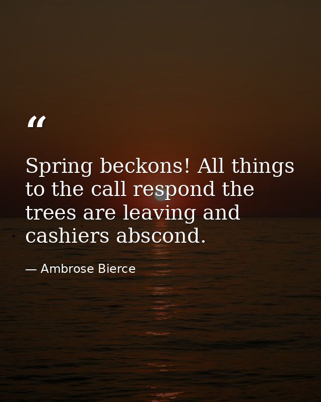 Spring beckons! All things to the call respond the trees are leaving and cashiers abscond. — Ambrose Bierce