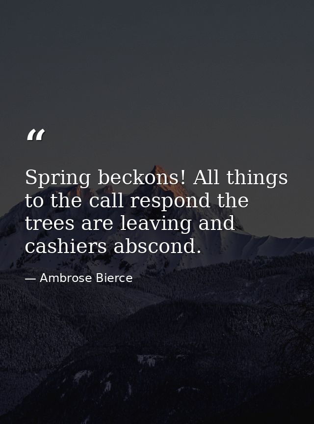 Spring beckons! All things to the call respond the trees are leaving and cashiers abscond. — Ambrose Bierce