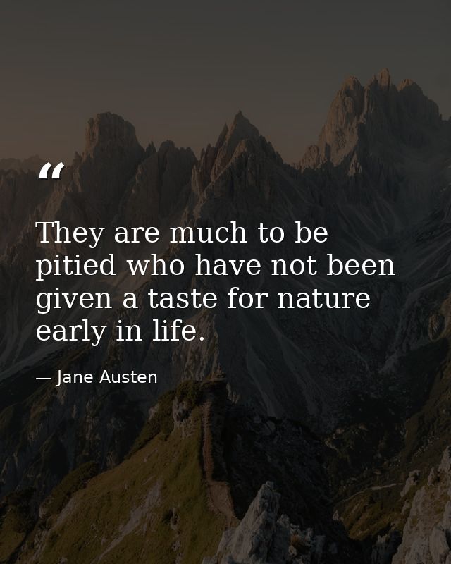 They are much to be pitied who have not been given a taste for nature early in life. — Jane Austen