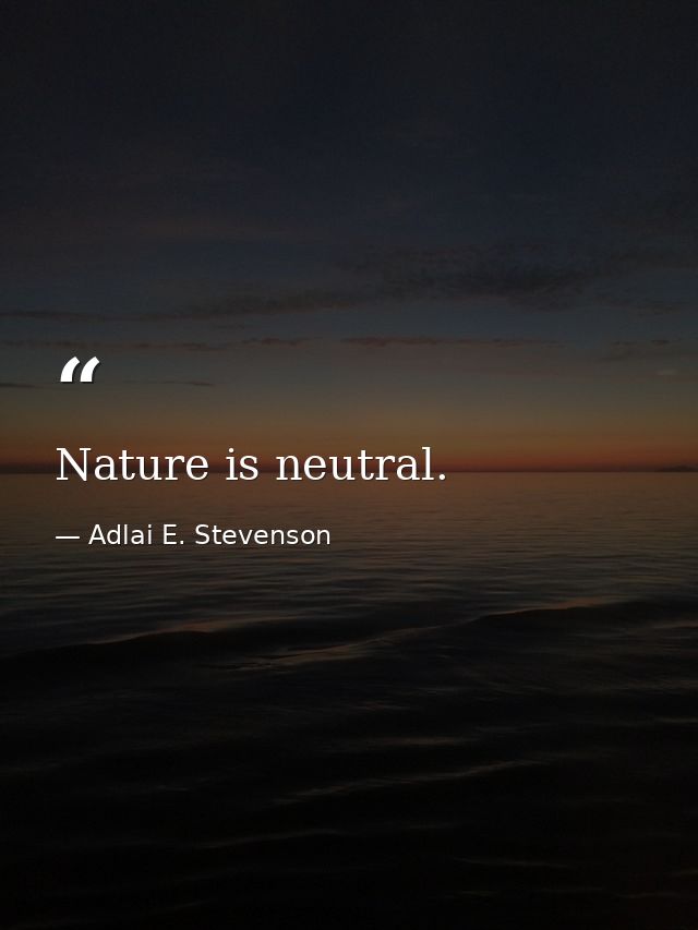 Nature is neutral. — Adlai E. Stevenson