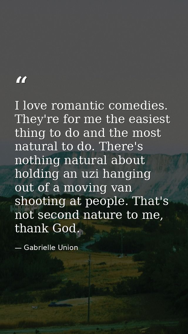 I love romantic comedies. They're for me the easiest thing to do and the most natural to do. There's nothing natural abo — Gabrielle Union