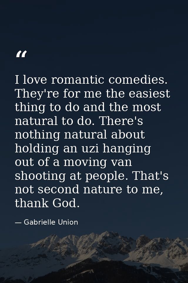 I love romantic comedies. They're for me the easiest thing to do and the most natural to do. There's nothing natural abo — Gabrielle Union