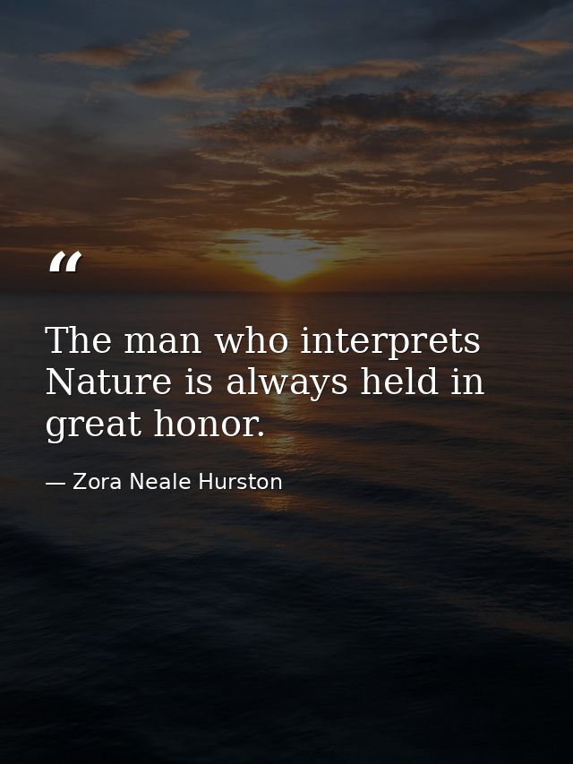 The man who interprets Nature is always held in great honor. — Zora Neale Hurston
