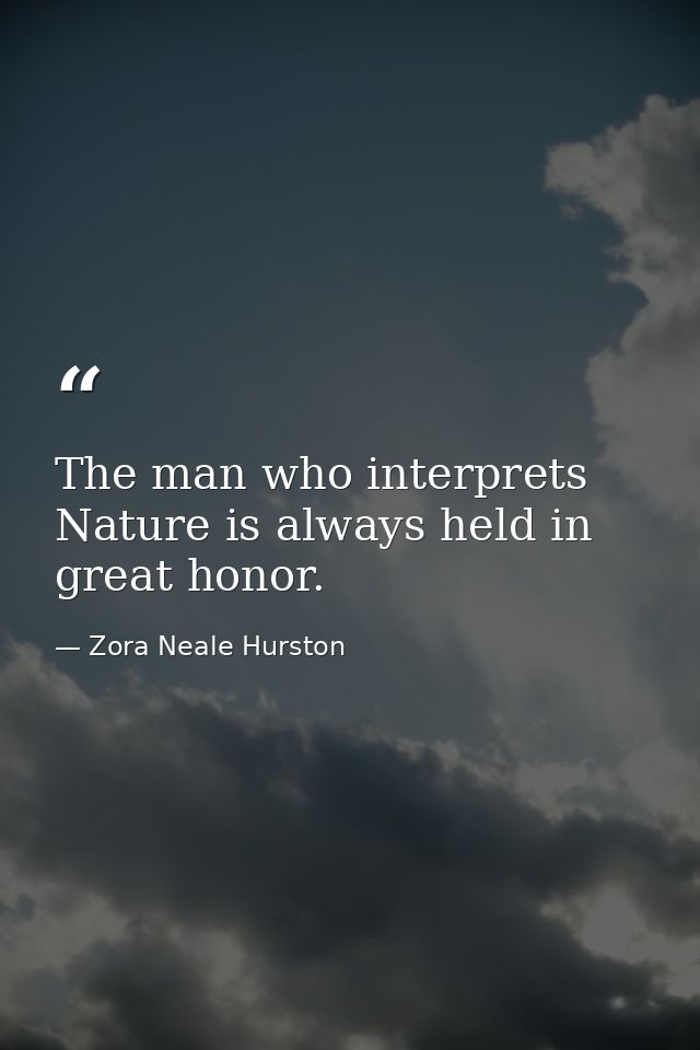 The man who interprets Nature is always held in great honor. — Zora Neale Hurston