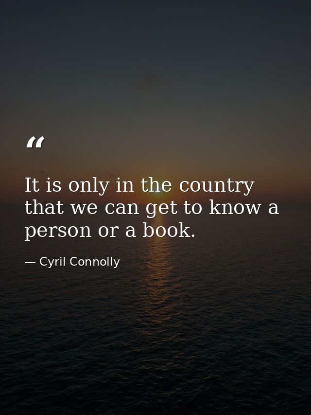 It is only in the country that we can get to know a person or a book. — Cyril Connolly