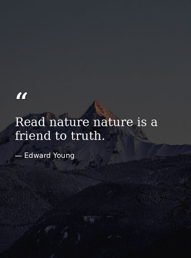 Read nature nature is a friend to truth. — Edward Young