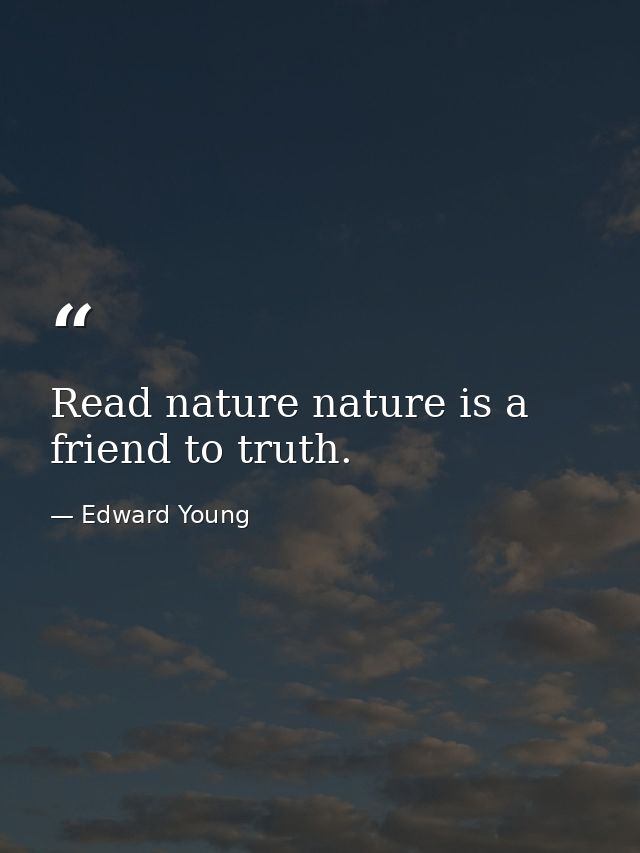 Read nature nature is a friend to truth. — Edward Young