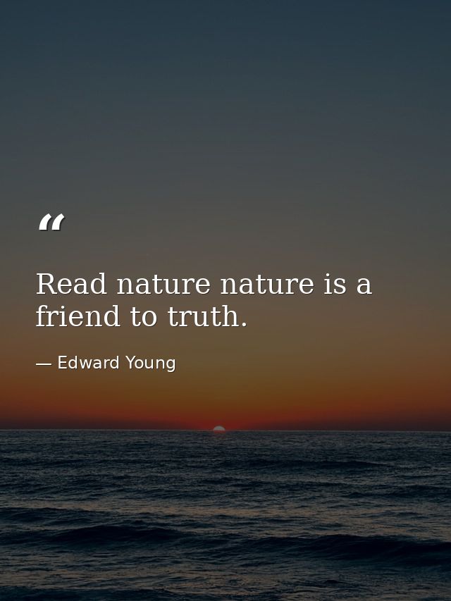 Read nature nature is a friend to truth. — Edward Young