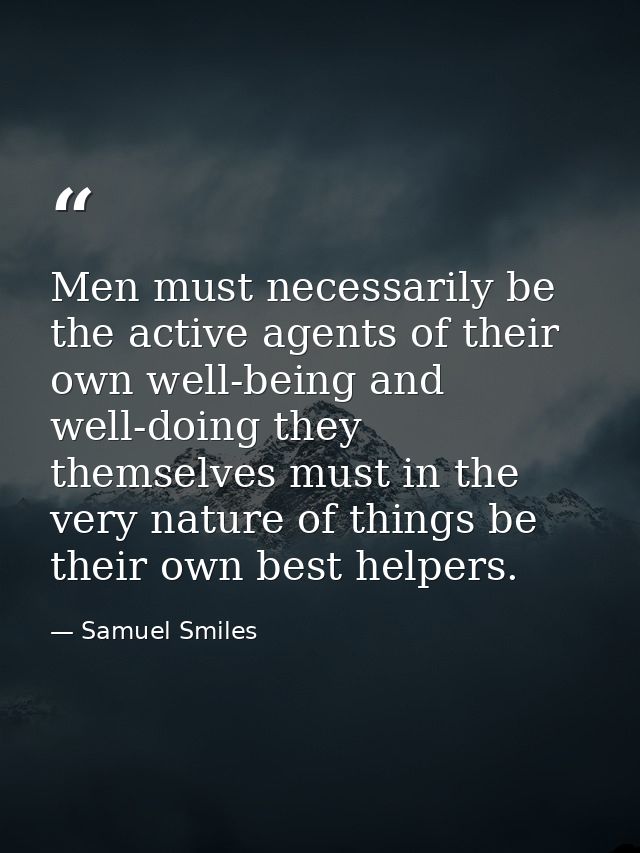 Men must necessarily be the active agents of their own well-being and well-doing they themselves must in the very nature — Samuel Smiles