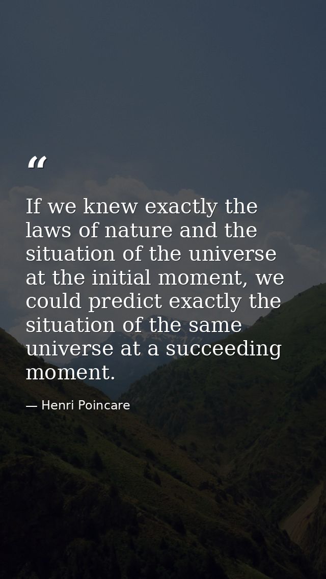 If we knew exactly the laws of nature and the situation of the universe at the initial moment, we could predict exactly  — Henri Poincare