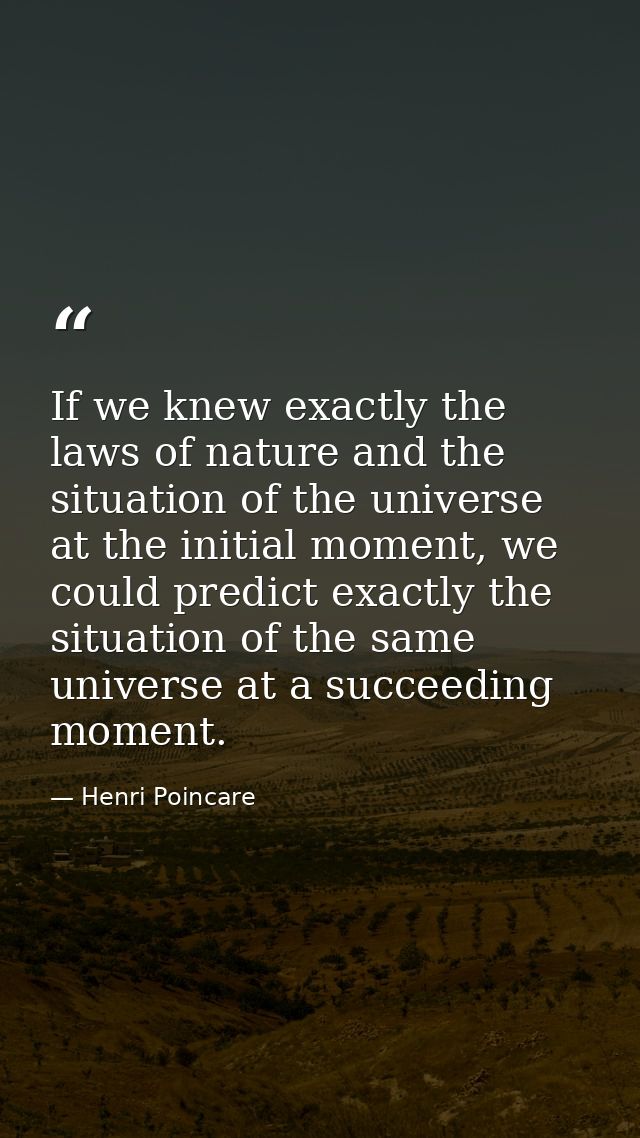 If we knew exactly the laws of nature and the situation of the universe at the initial moment, we could predict exactly  — Henri Poincare