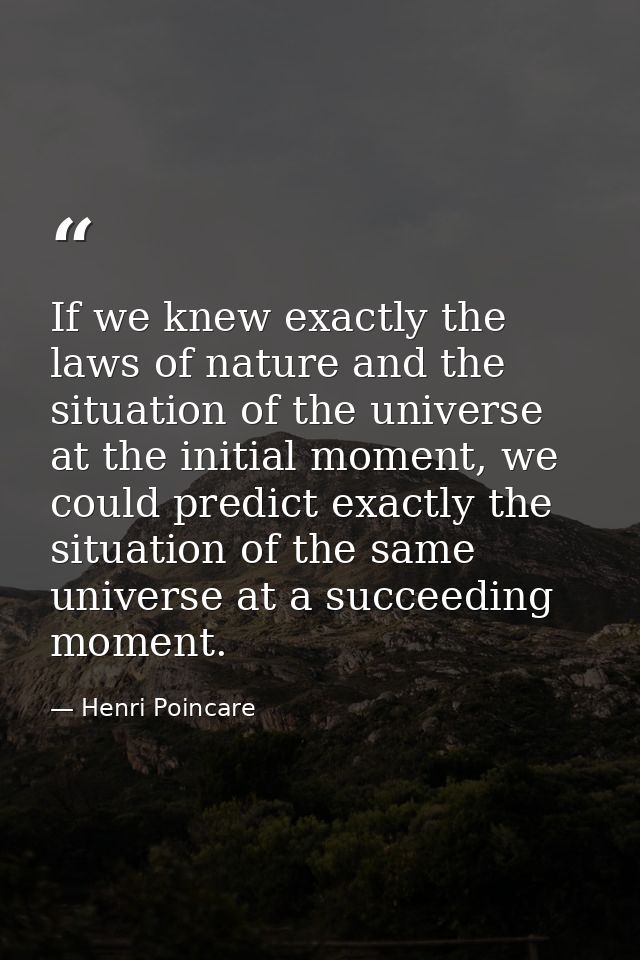If we knew exactly the laws of nature and the situation of the universe at the initial moment, we could predict exactly  — Henri Poincare