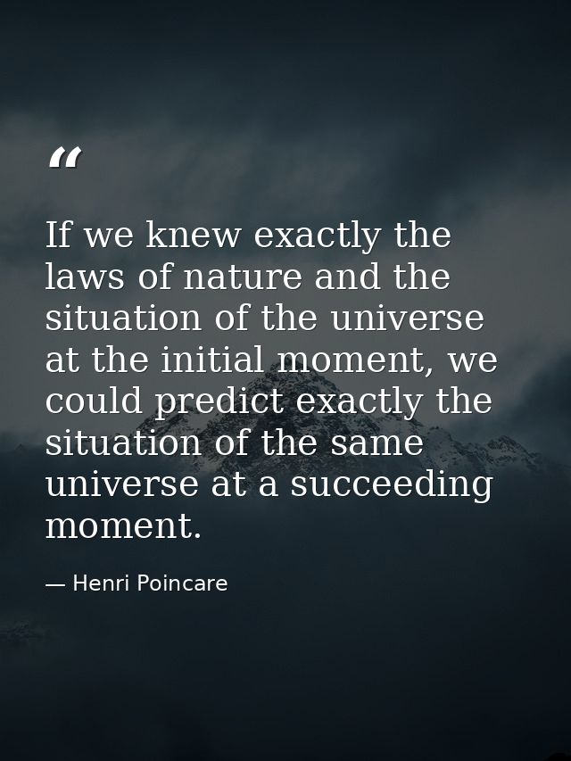 If we knew exactly the laws of nature and the situation of the universe at the initial moment, we could predict exactly  — Henri Poincare