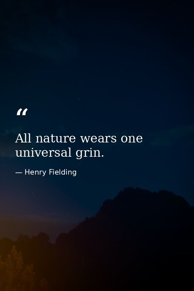 All nature wears one universal grin. — Henry Fielding
