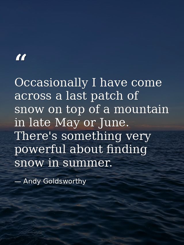 Occasionally I have come across a last patch of snow on top of a mountain in late May or June. There's something very po — Andy Goldsworthy