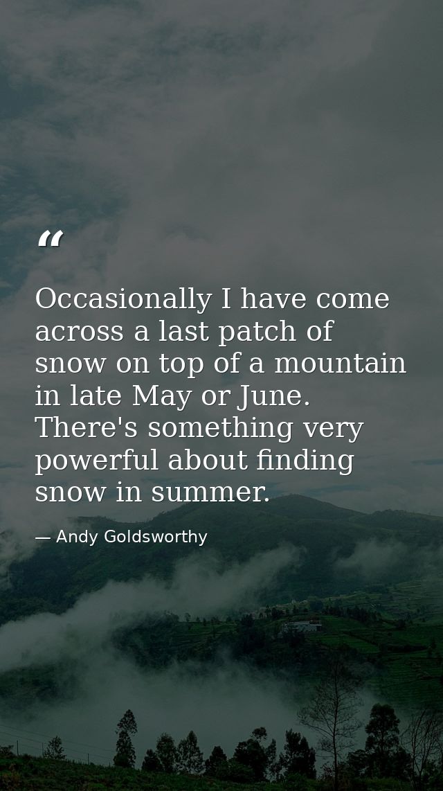 Occasionally I have come across a last patch of snow on top of a mountain in late May or June. There's something very po — Andy Goldsworthy