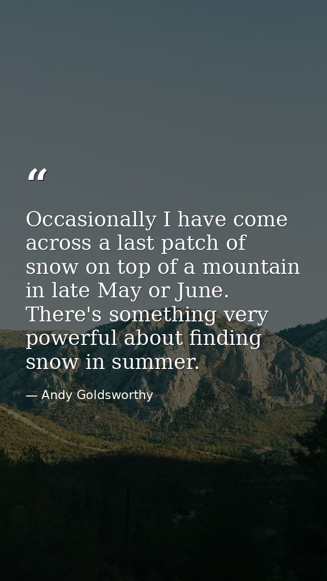 Occasionally I have come across a last patch of snow on top of a mountain in late May or June. There's something very po — Andy Goldsworthy