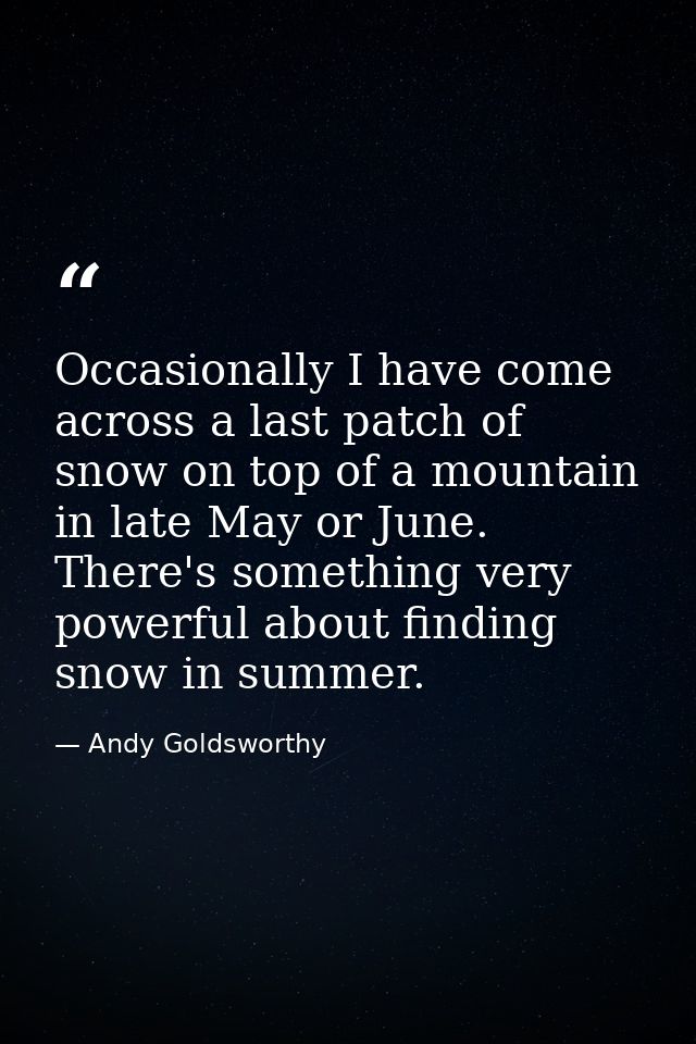 Occasionally I have come across a last patch of snow on top of a mountain in late May or June. There's something very po — Andy Goldsworthy