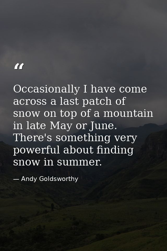 Occasionally I have come across a last patch of snow on top of a mountain in late May or June. There's something very po — Andy Goldsworthy