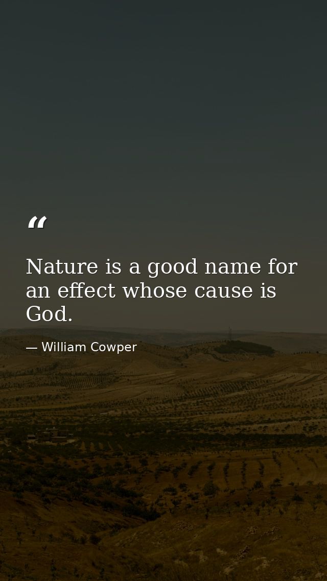 Nature is a good name for an effect whose cause is God. — William Cowper