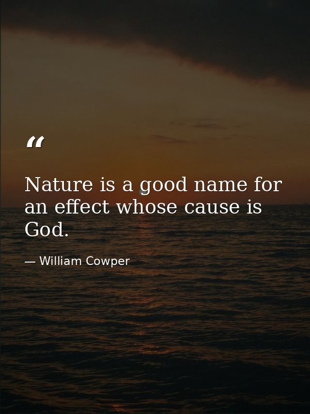 Nature is a good name for an effect whose cause is God. — William Cowper