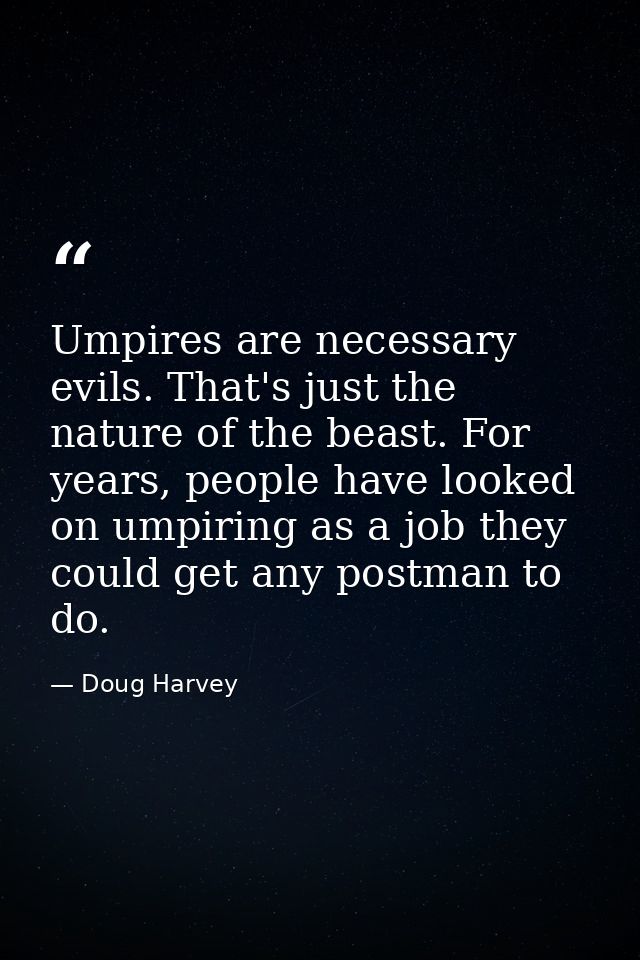 Umpires are necessary evils. That's just the nature of the beast. For years, people have looked on umpiring as a job the — Doug Harvey