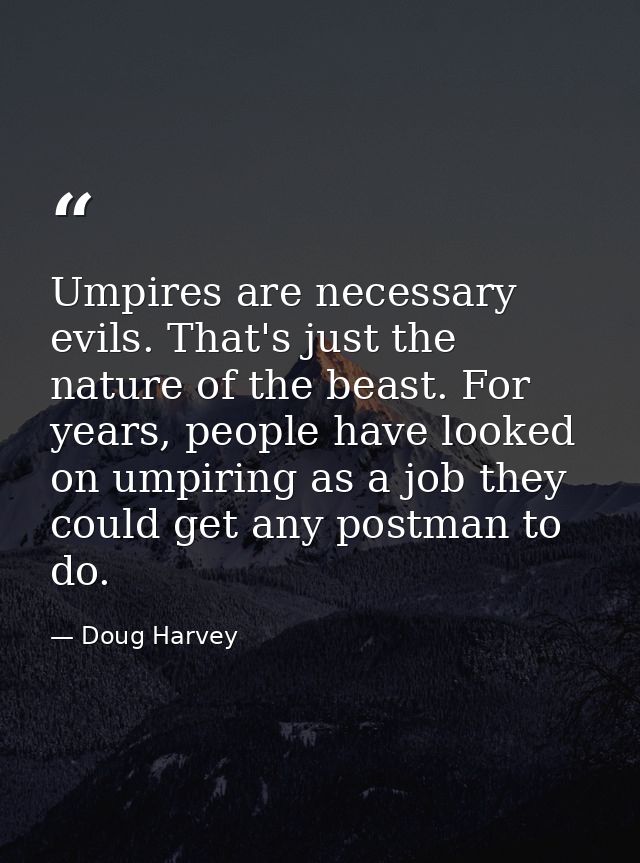 Umpires are necessary evils. That's just the nature of the beast. For years, people have looked on umpiring as a job the — Doug Harvey