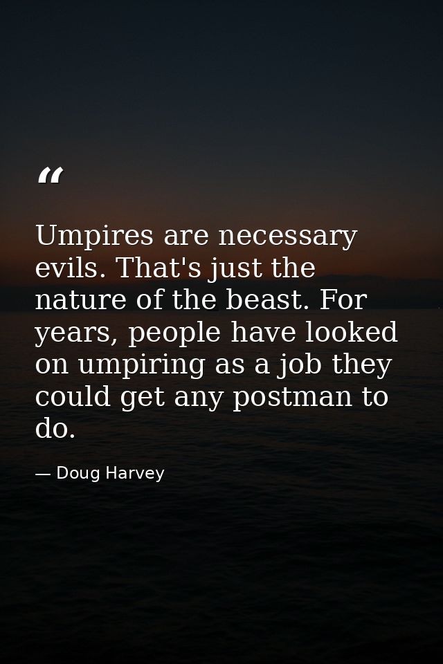 Umpires are necessary evils. That's just the nature of the beast. For years, people have looked on umpiring as a job the — Doug Harvey