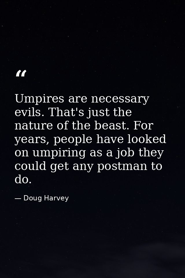 Umpires are necessary evils. That's just the nature of the beast. For years, people have looked on umpiring as a job the — Doug Harvey