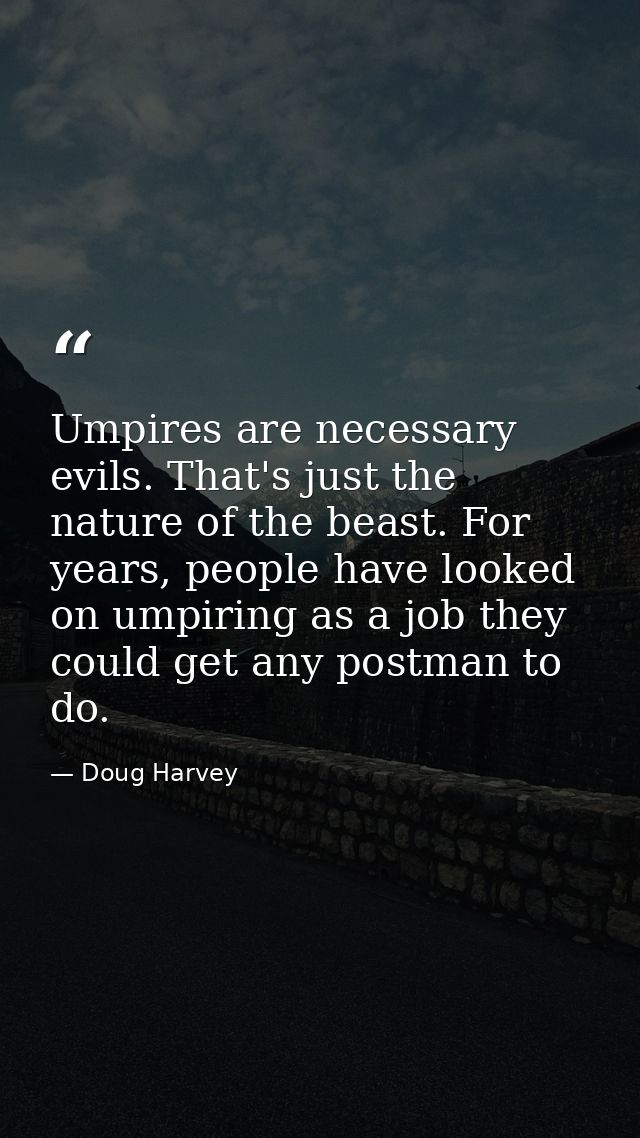 Umpires are necessary evils. That's just the nature of the beast. For years, people have looked on umpiring as a job the — Doug Harvey