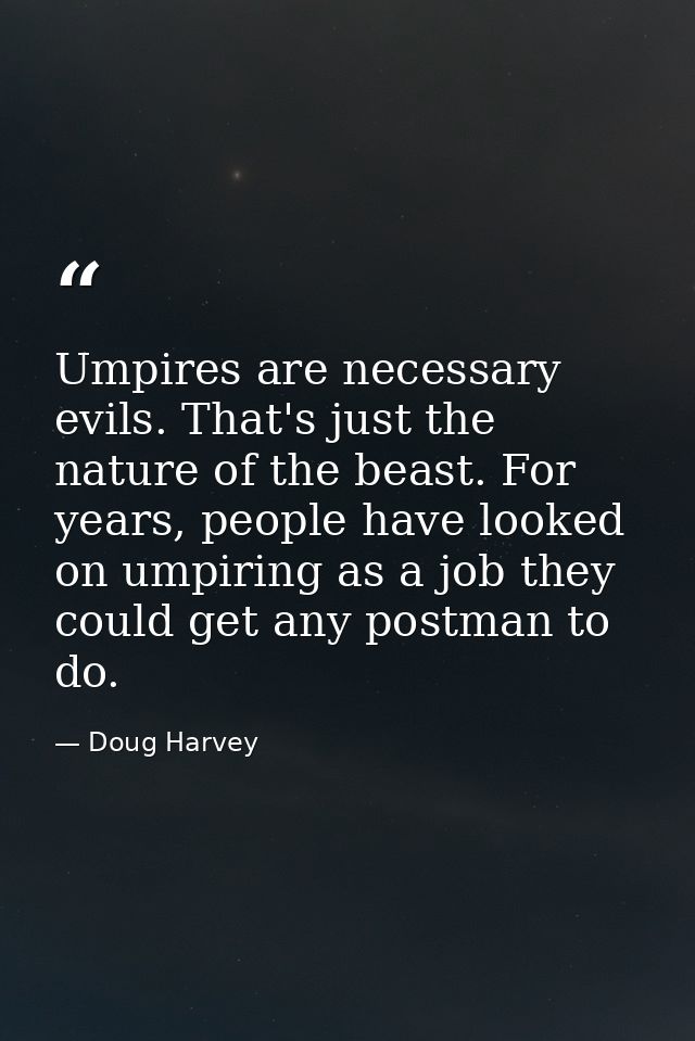 Umpires are necessary evils. That's just the nature of the beast. For years, people have looked on umpiring as a job the — Doug Harvey