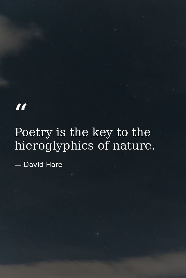 Poetry is the key to the hieroglyphics of nature. — David Hare