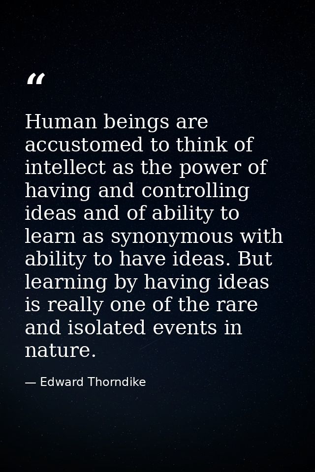 Human beings are accustomed to think of intellect as the power of having and controlling ideas and of ability to learn a — Edward Thorndike