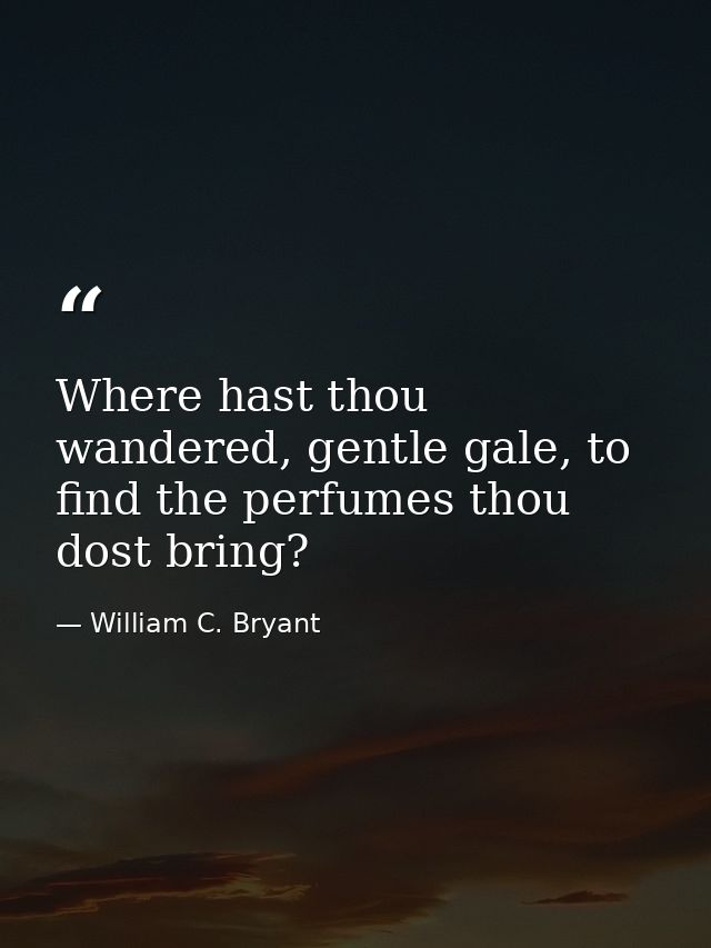 Where hast thou wandered, gentle gale, to find the perfumes thou dost bring? — William C. Bryant