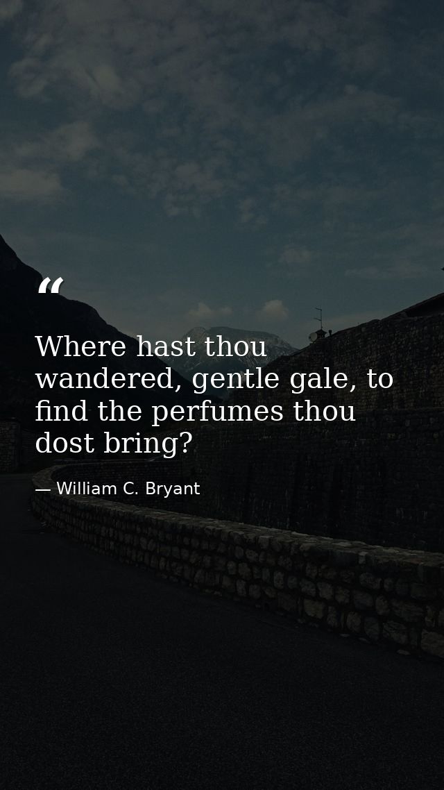 Where hast thou wandered, gentle gale, to find the perfumes thou dost bring? — William C. Bryant