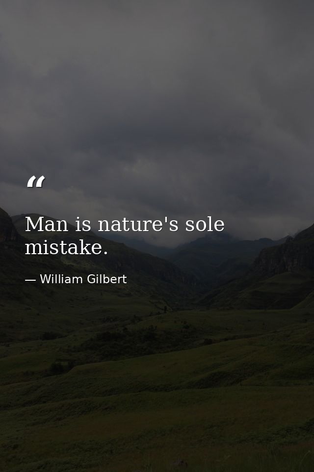 Man is nature's sole mistake. — William Gilbert
