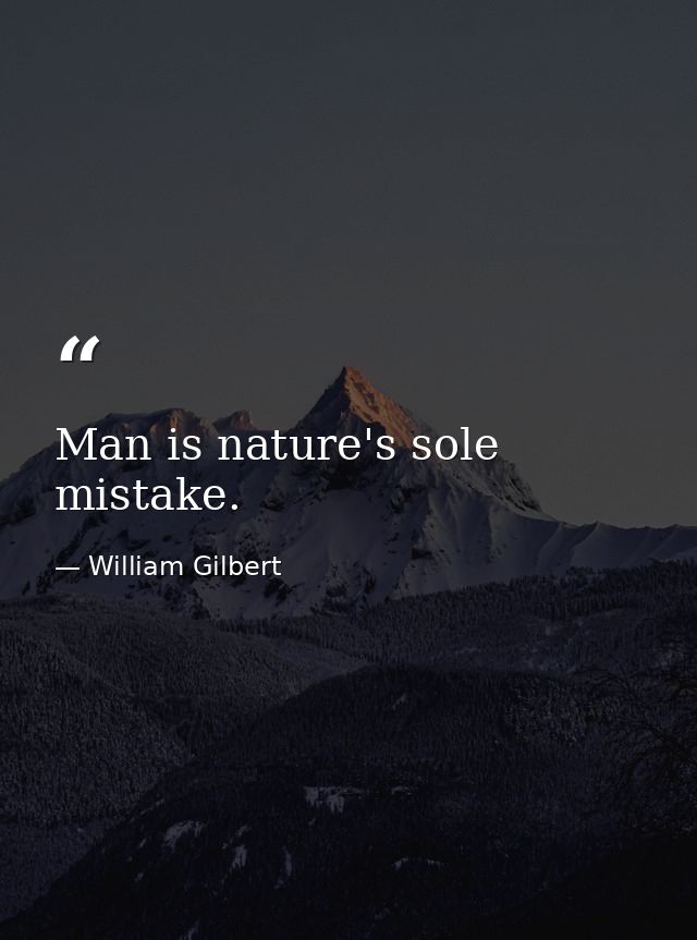 Man is nature's sole mistake. — William Gilbert