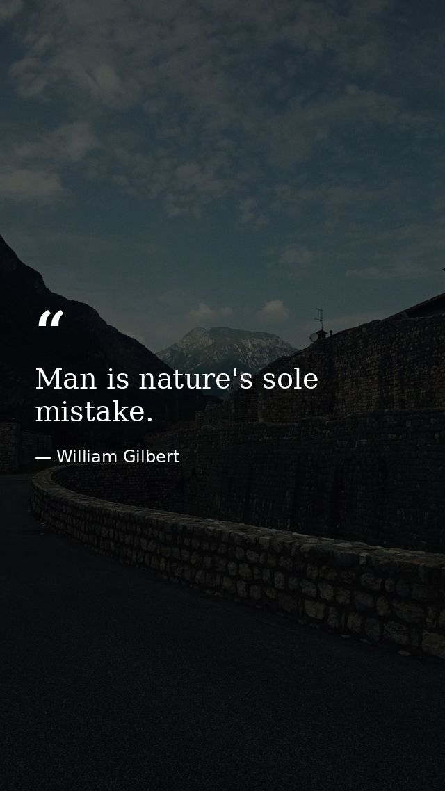 Man is nature's sole mistake. — William Gilbert